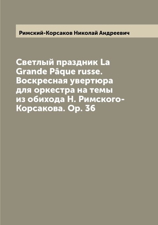 Обложка книги «Светлый праздник La Grande Pâque russe. Воскресная увертюра для оркестра на темы из обихода Н. Римского-Корсакова. Op. 36» — Римский-Корсаков Николай Андреевич, ISBN 9785519807340