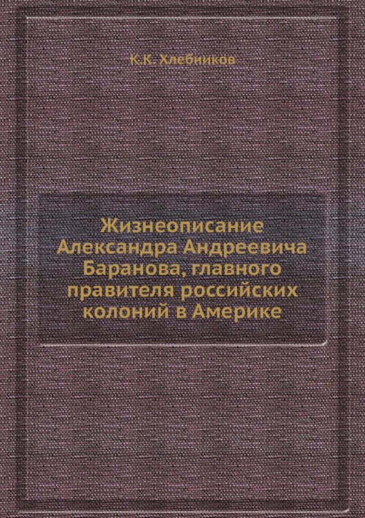 Жизнеописание Александра Андреевича Баранова, главного правителя российских колоний в Америке