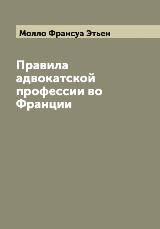 Обложка книги «Правила адвокатской профессии во Франции» — Молло Франсуа Этьен, ISBN 9785519972338