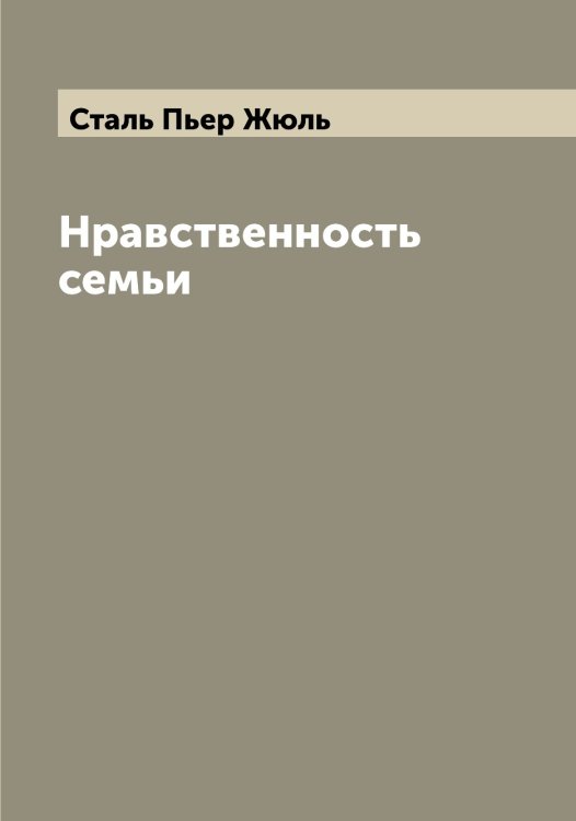 Обложка книги «Нравственность семьи» — Сталь Пьер Жюль, ISBN 9785519752398