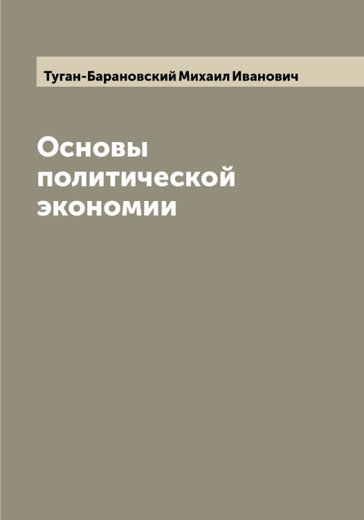 Обложка книги «Основы политической экономии» — Туган-Барановский Михаил Иванович, ISBN 9785519775793