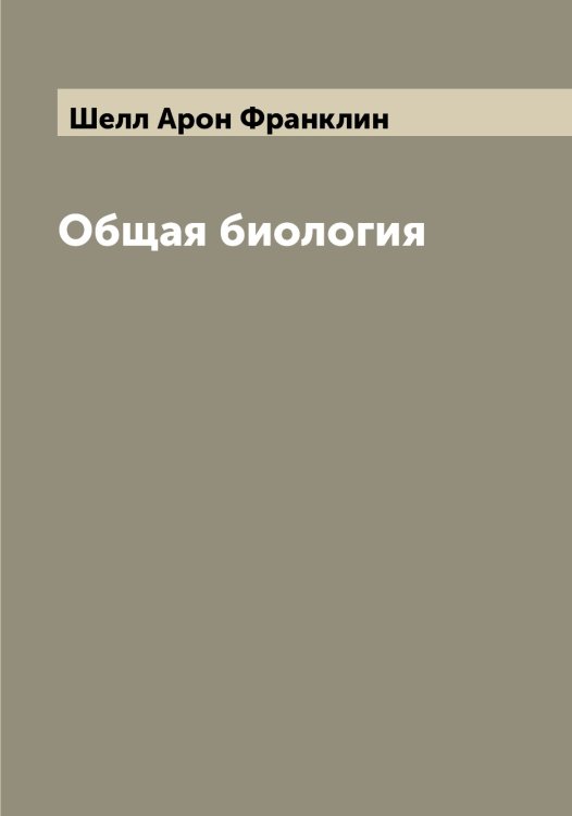 Обложка книги «Общая биология» — Шелл Арон Франклин, ISBN 9785521309368