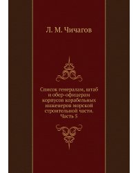 Список генералам, штаб и обер-офицерам корпусов корабельных инженеров морской строительной части. Часть 5