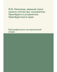 И.И. Неплюев, верный слуга своего отечества, основатель Оренбурга и устроитель Оренбургского края
