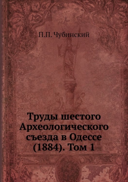 Труды шестого Археологического съезда в Одессе (1884). Том 1