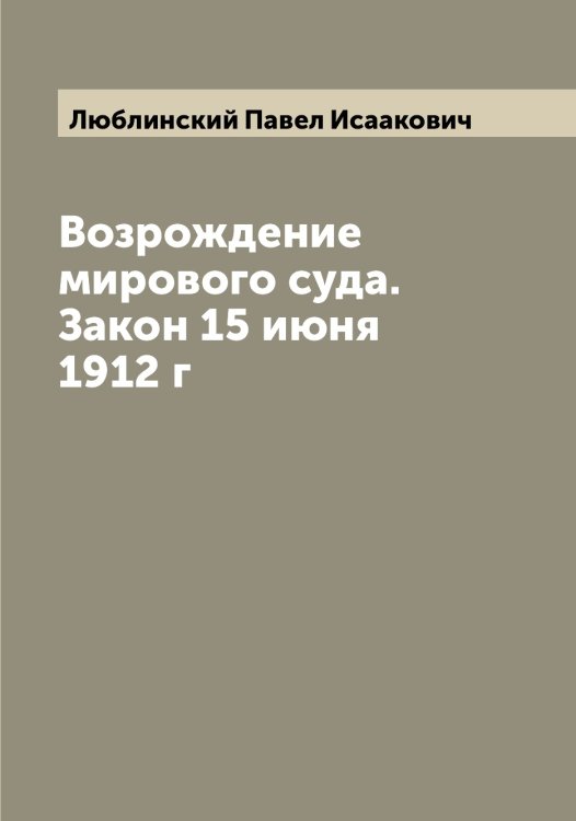 Обложка книги «Возрождение мирового суда. Закон 15 июня 1912 г» — Люблинский Павел Исаакович, ISBN 9785519944359