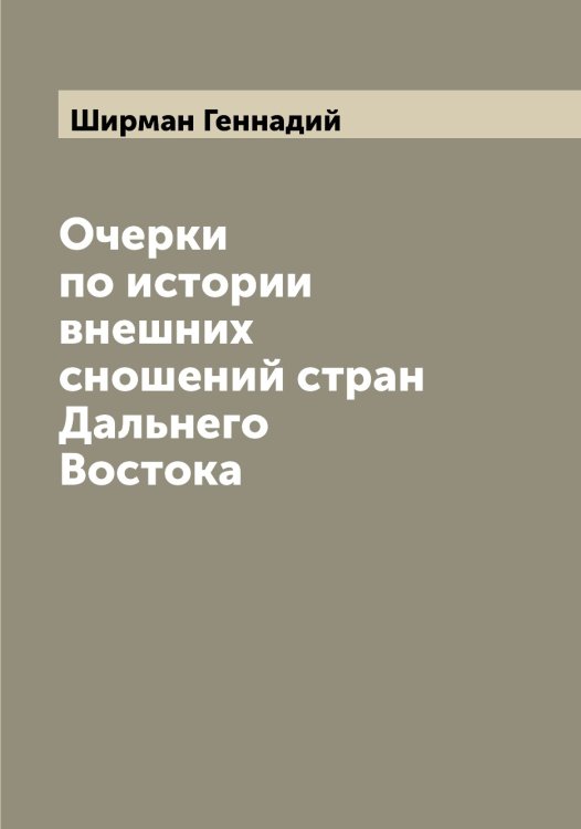 Обложка книги «Очерки по истории внешних сношений стран Дальнего Востока» — Ширман Геннадий, ISBN 9785521312184