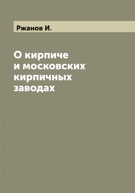 Обложка книги «О кирпиче и московских кирпичных заводах» — Ржанов И., ISBN 9785519806480