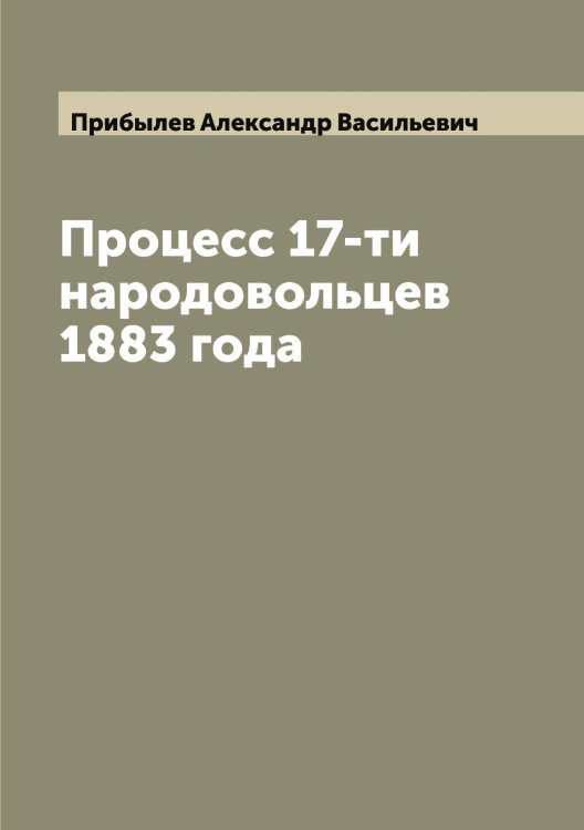 Обложка книги «Процесс 17-ти народовольцев 1883 года» — Прибылев Александр Васильевич, ISBN 9785519795500