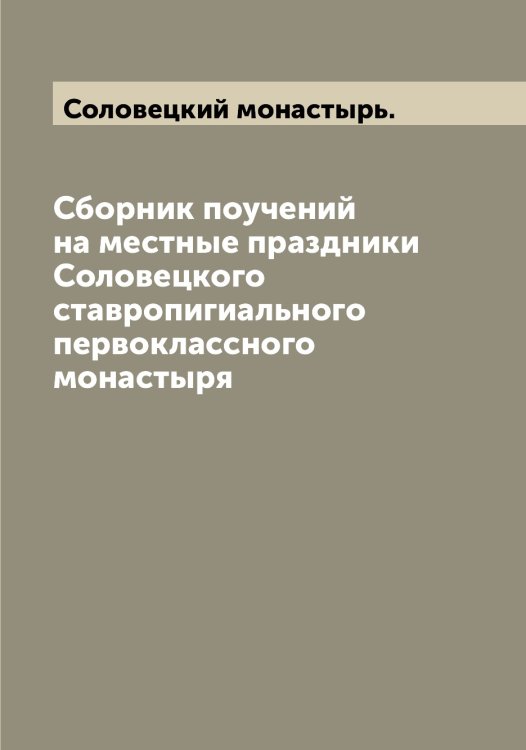 Обложка книги «Сборник поучений на местные праздники Соловецкого ставропигиального первоклассного монастыря» — Соловецкий монастырь., ISBN 9785519746519