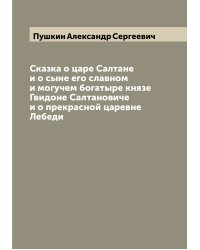 Сказка о царе Салтане и о сыне его славном и могучем богатыре князе Гвидоне Салтановиче и о прекрасной царевне Лебеди