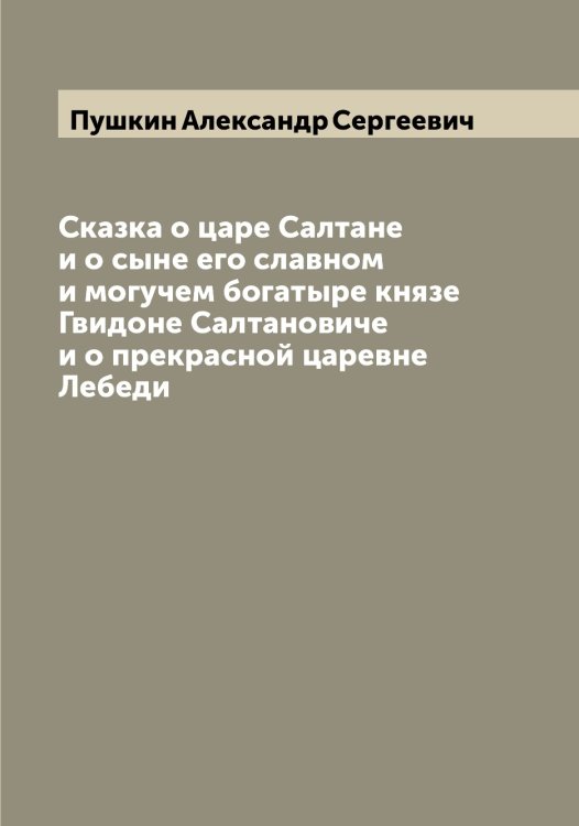 Сказка о царе Салтане и о сыне его славном и могучем богатыре князе Гвидоне Салтановиче и о прекрасной царевне Лебеди Обложка книги «Сказка о царе Салтане и о сыне его славном и могучем богатыре князе Гвидоне Салтановиче и о прекрасной царевне Лебеди» — Пушкин Александр Сергеевич, ISBN 9785519800013