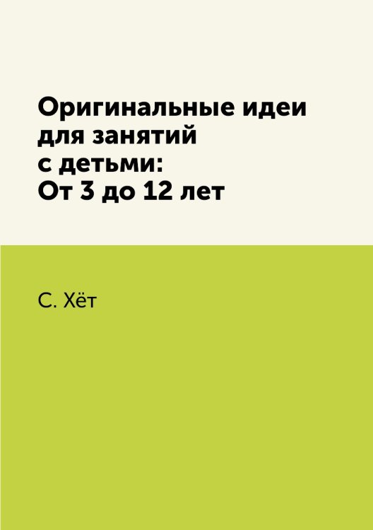 Оригинальные идеи для занятий с детьми: От 3 до 12 лет Оригинальные идеи для занятий с детьми: От 3 до 12 лет