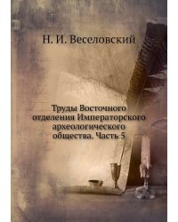 Труды Восточного отделения Императорского археологического общества. Часть 5