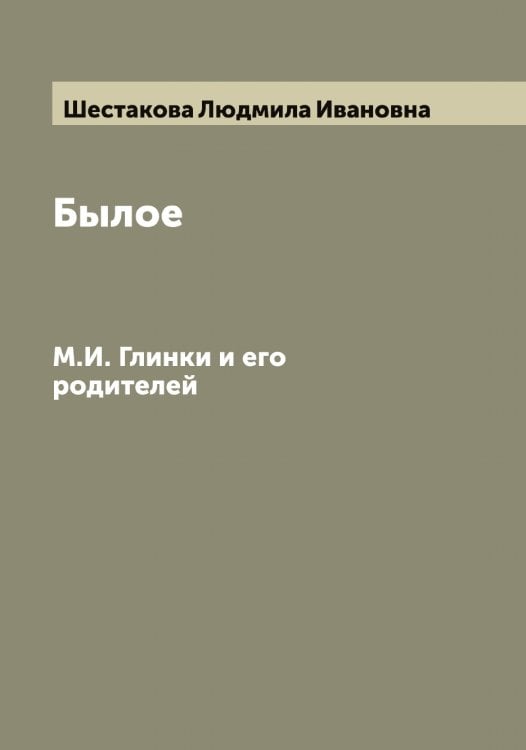 Былое М.И. Глинки и его родителей Обложка книги «Былое М.И. Глинки и его родителей» — Шестакова Людмила Ивановна, ISBN 9785521310838