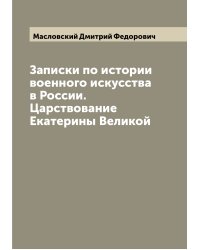 Записки по истории военного искусства в России. Царствование Екатерины Великой