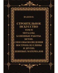 Строительное искусство. Том IV. Металлы. Каменные работы. Бетон. Способы возведения построек из глины и других дешевых материалов