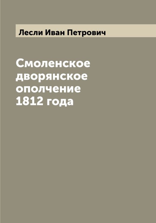 Обложка книги «Смоленское дворянское ополчение 1812 года» — Лесли Иван Петрович, ISBN 9785519933209