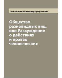 Общество разновидных лиц, или Разсуждение о действиях и нравах человеческих