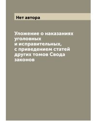 Уложение о наказаниях уголовных и исправительных, с приведением статей других томов Свода законов
