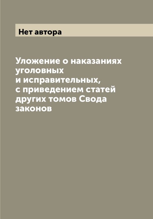 Обложка книги «Уложение о наказаниях уголовных и исправительных, с приведением статей других томов Свода законов» — Нет автора, ISBN 9785519826266
