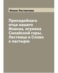Преподобнаго отца нашего Иоанна, игумена Синайской горы, Лествица и Слово к пастырю