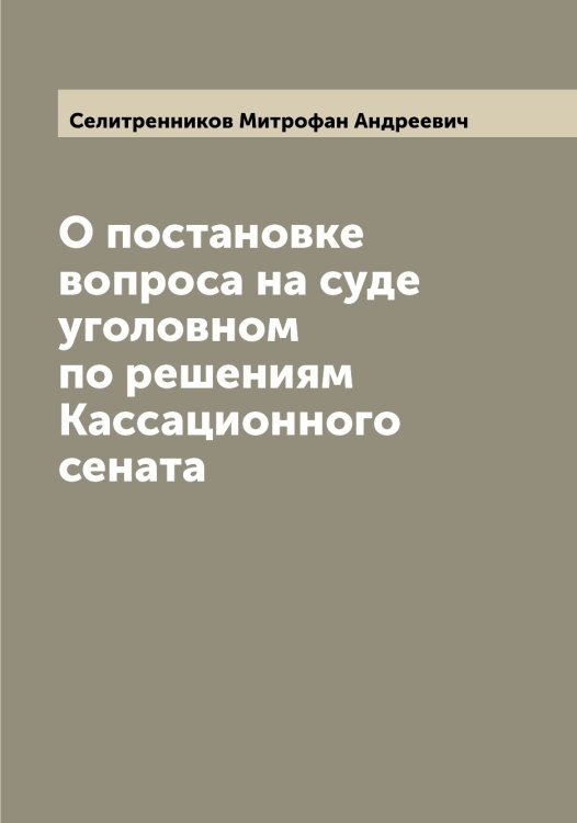 Обложка книги «О постановке вопроса на суде уголовном по решениям Кассационного сената» — Селитренников Митрофан Андреевич, ISBN 9785519852135