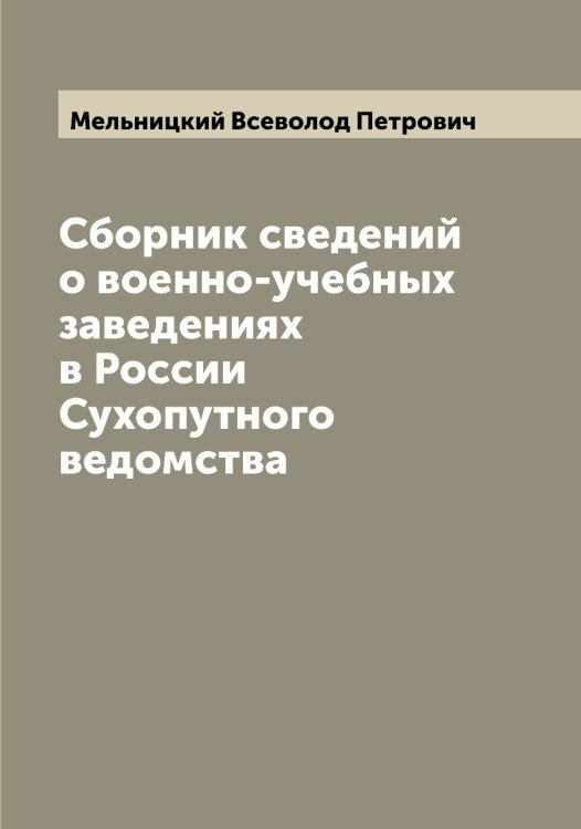 Сборник сведений о военно-учебных заведениях в России Сухопутного ведомства Обложка книги «Сборник сведений о военно-учебных заведениях в России Сухопутного ведомства» — Мельницкий Всеволод Петрович, ISBN 9785519961691