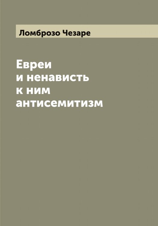 Обложка книги «Евреи и ненависть к ним антисемитизм» — Ломброзо Чезаре, ISBN 9785519938228