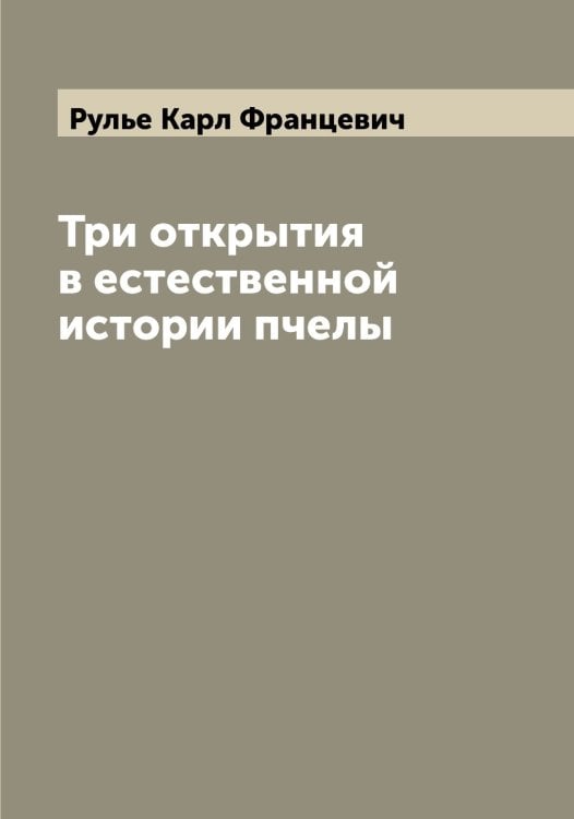 Обложка книги «Три открытия в естественной истории пчелы» — Рулье Карл Францевич, ISBN 9785519838184
