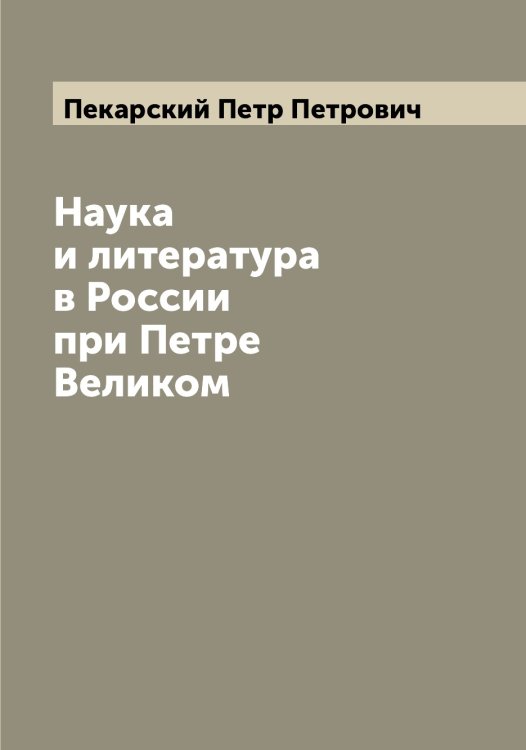 Обложка книги «Наука и литература в России при Петре Великом» — Пекарский Петр Петрович, ISBN 9785521274413