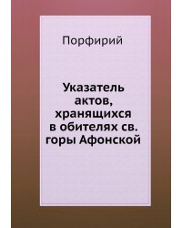 Указатель актов, хранящихся в обителях св. горы Афонской