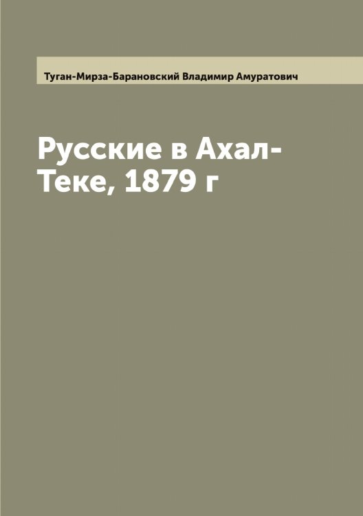 Обложка книги «Русские в Ахал-Теке, 1879 г» — Туган-Мирза-Барановский Владимир Амуратович, ISBN 9785519775854