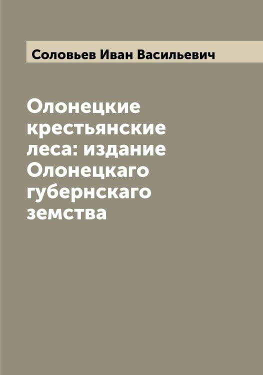 Олонецкие крестьянские леса: издание Олонецкаго губернскаго земства Обложка книги «Олонецкие крестьянские леса: издание Олонецкаго губернскаго земства» — Соловьев Иван Васильевич, ISBN 9785519747592