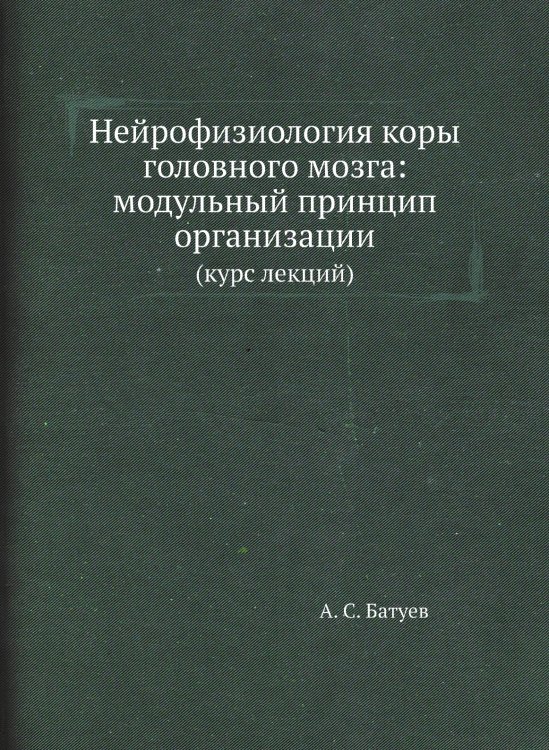 Обложка книги «Нейрофизиология коры головного мозга: модульный принцип организации» — А. С. Батуев, ISBN 9785458389426