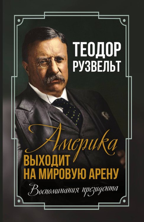 Обложка книги «Америка выходит на мировую арену» — Рузвельт Теодор, ISBN 9785002220694