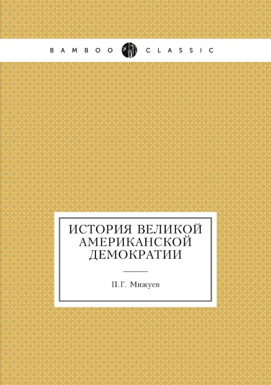 Обложка книги «История великой американской демократии» — П.Г. Мижуев, ISBN 9785458553759