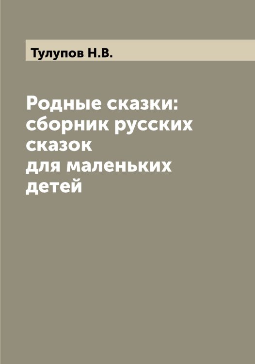Обложка книги «Родные сказки: сборник русских сказок для маленьких детей» — Тулупов Н.В., ISBN 9785519776035