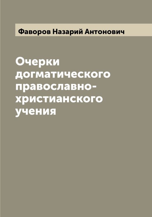 Обложка книги «Очерки догматического православно-христианского учения» — Фаворов Назарий Антонович, ISBN 9785519786201