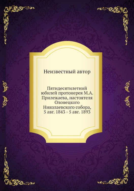 Пятидесятилетний юбилей протоиерея М.А. Прилежаева, настоятеля Олонецкого Николаевского собора, 5 авг. 1843 - 5 авг. 1893
