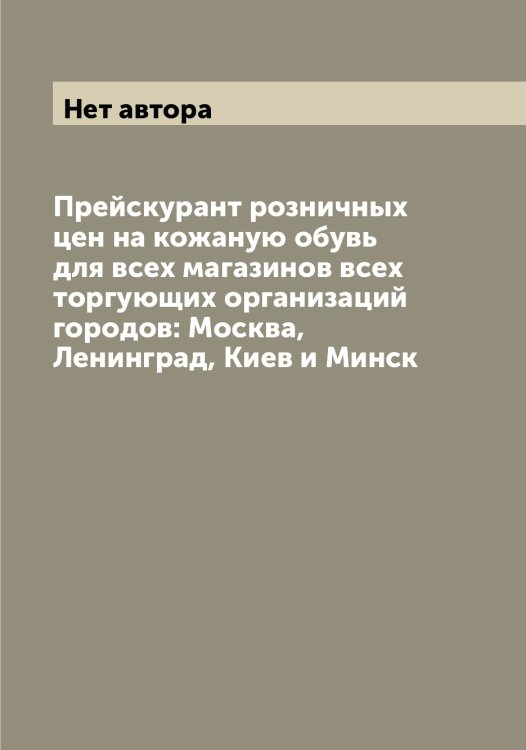 Прейскурант розничных цен на кожаную обувь для всех магазинов всех торгующих организаций городов: Москва, Ленинград, Киев и Минск Обложка книги «Прейскурант розничных цен на кожаную обувь для всех магазинов всех торгующих организаций городов: Москва, Ленинград, Киев и Минск» — Нет автора, ISBN 9785519752077