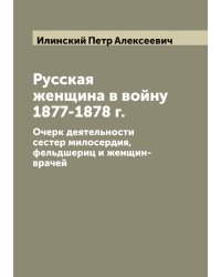 Русская женщина в войну 1877-1878 г. Очерк деятельности сестер милосердия, фельдшериц и женщин-врачей