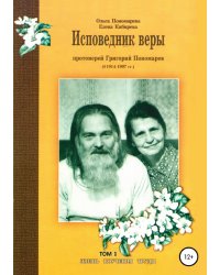 Исповедник веры протоиерей Григорий Пономарев (1914-1997). Жизнь, поучения, труды. Том 1