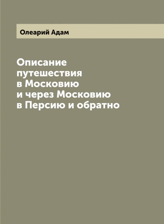 Обложка книги «Описание путешествия в Московию и через Московию в Персию и обратно» — Олеарий Адам, ISBN 9785521262229