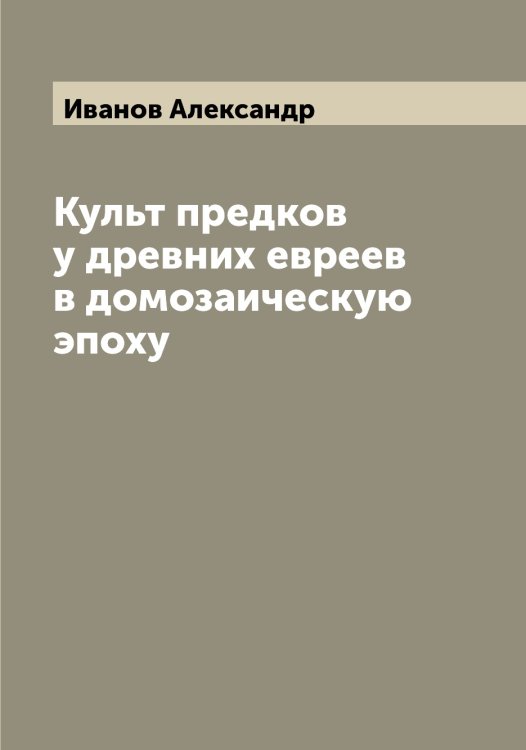 Обложка книги «Культ предков у древних евреев в домозаическую эпоху» — Иванов Александр, ISBN 9785519865432