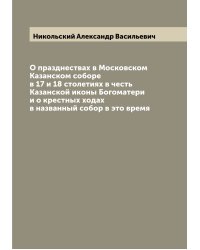 О празднествах в Московском Казанском cоборе в 17 и 18 столетиях в честь Казанской иконы Богоматери и о крестных ходах в названный собор в это время