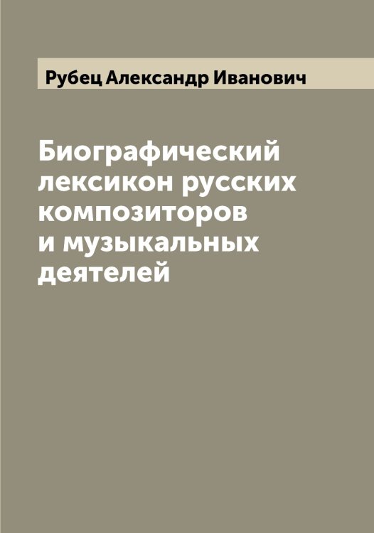 Обложка книги «Биографический лексикон русских композиторов и музыкальных деятелей» — Рубец Александр Иванович, ISBN 9785519837446