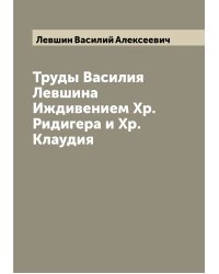 Труды Василия Левшина  Иждивением Хр.Ридигера и Хр.Клаудия