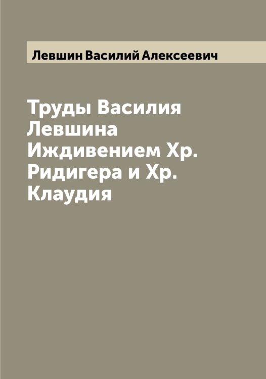 Обложка книги «Труды Василия Левшина  Иждивением Хр.Ридигера и Хр.Клаудия» — Левшин Василий Алексеевич, ISBN 9785519928724