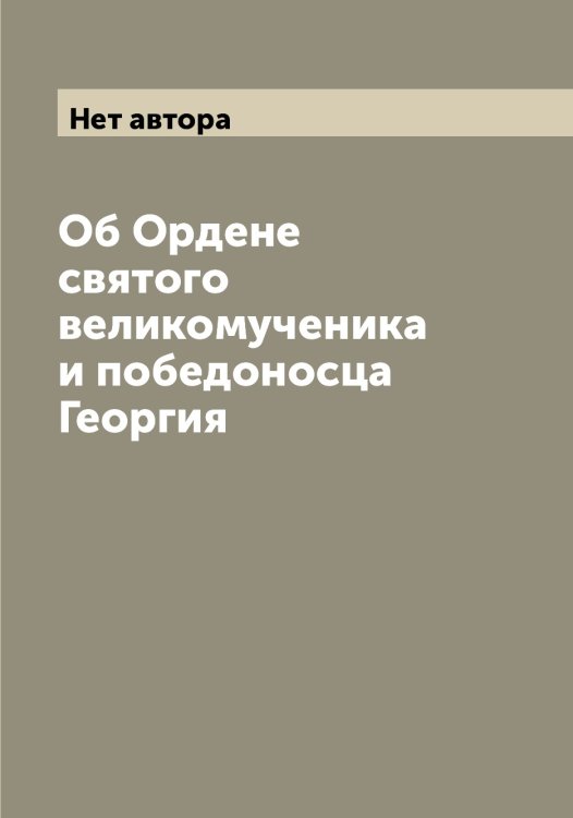 Обложка книги «Об Ордене святого великомученика и победоносца Георгия» — Нет автора, ISBN 9785519825061